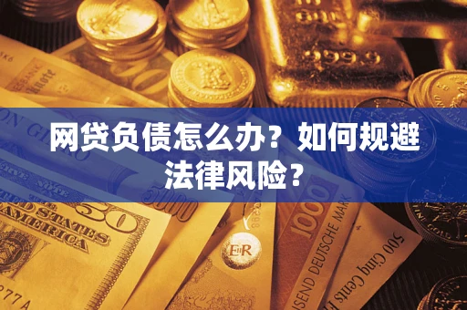 武汉网贷负债怎么办？如何规避法律风险？