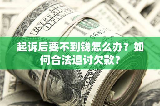 武汉起诉后要不到钱怎么办？如何合法追讨欠款？