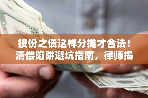 武汉按份之债这样分摊才合法！清偿陷阱避坑指南，律师揭秘关键条款