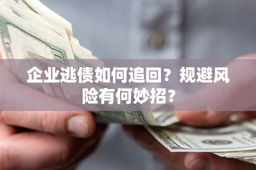 武汉企业逃债如何追回？规避风险有何妙招？
