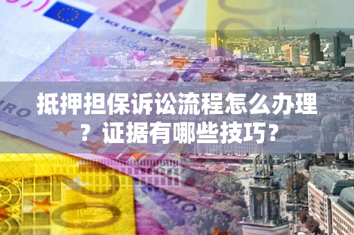 武汉抵押担保诉讼流程怎么办理？证据有哪些技巧？