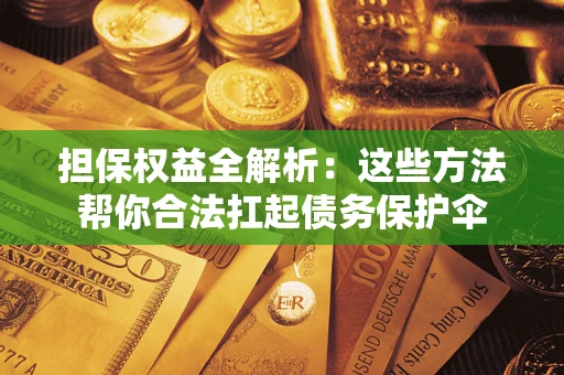 武汉担保权益全解析：这些方法帮你合法扛起债务保护伞