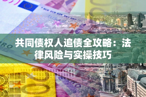 武汉共同债权人追债全攻略：法律风险与实操技巧