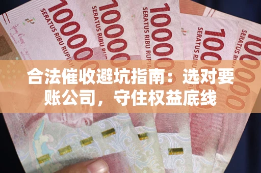 武汉合法催收避坑指南：选对要账公司，守住权益底线
