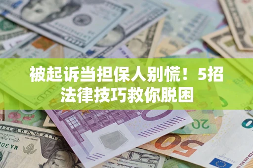 武汉被起诉当担保人别慌！5招法律技巧救你脱困