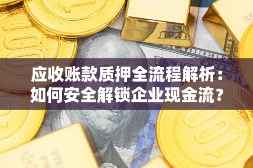 武汉应收账款质押全流程解析：如何安全解锁企业现金流？