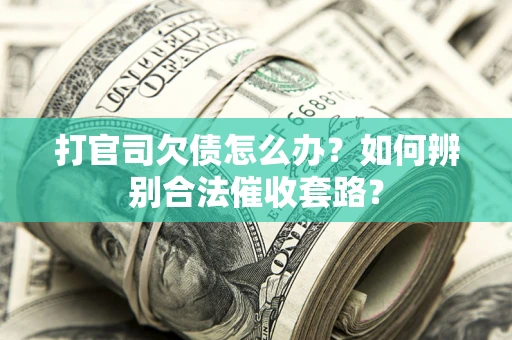 武汉打官司欠债怎么办？如何辨别合法催收套路？