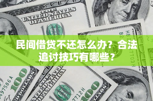 武汉民间借贷不还怎么办？合法追讨技巧有哪些？