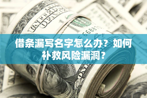 武汉借条漏写名字怎么办？如何补救风险漏洞？