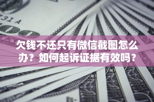 武汉欠钱不还只有微信截图怎么办？如何起诉证据有效吗？