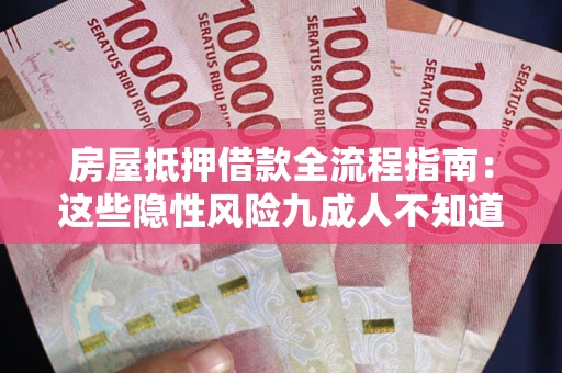 武汉房屋抵押借款全流程指南：这些隐性风险九成人不知道