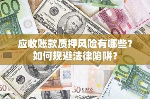 武汉应收账款质押风险有哪些？如何规避法律陷阱？
