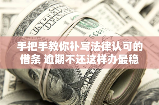 武汉手把手教你补写法律认可的借条 逾期不还这样办最稳妥