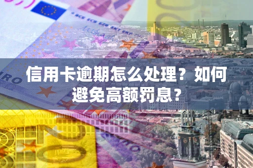 武汉信用卡逾期怎么处理？如何避免高额罚息？