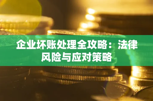 武汉企业坏账处理全攻略：法律风险与应对策略