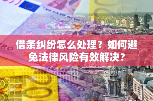 武汉借条纠纷怎么处理？如何避免法律风险有效解决？