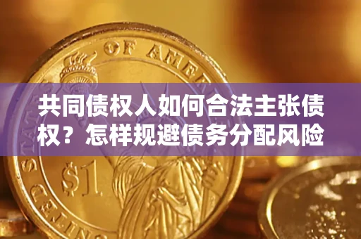武汉共同债权人如何合法主张债权？怎样规避债务分配风险？