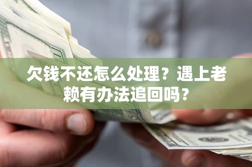 武汉欠钱不还怎么处理？遇上老赖有办法追回吗？