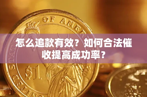 武汉怎么追款有效？如何合法催收提高成功率？