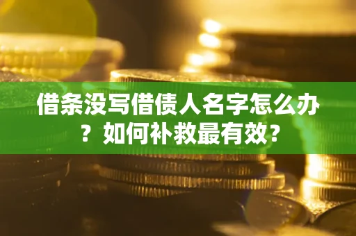 武汉借条没写借债人名字怎么办？如何补救最有效？