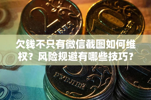 武汉欠钱不只有微信截图如何维权？风险规避有哪些技巧？