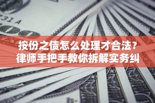 武汉按份之债怎么处理才合法？律师手把手教你拆解实务纠纷