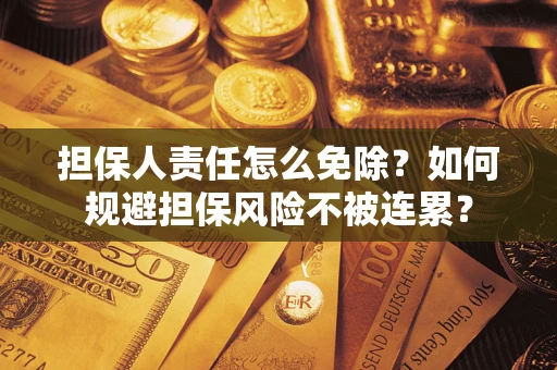 武汉担保人责任怎么免除？如何规避担保风险不被连累？
