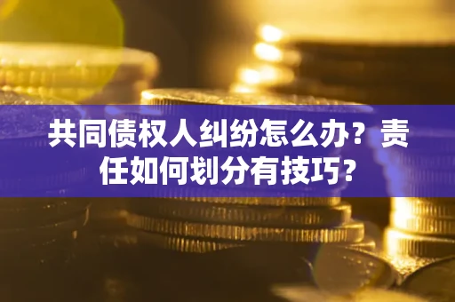 武汉共同债权人纠纷怎么办？责任如何划分有技巧？