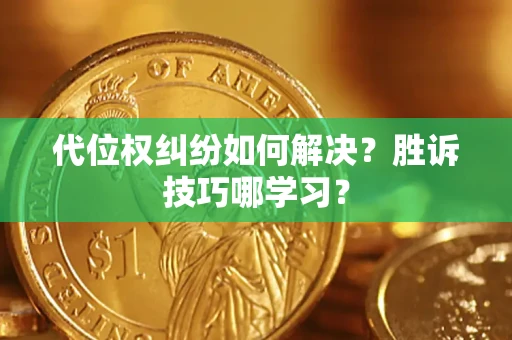 武汉代位权纠纷如何解决？胜诉技巧哪学习？