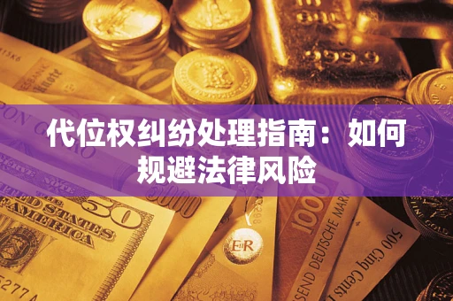 武汉代位权纠纷处理指南:如何规避法律风险 武汉代位权纠纷处理指南:如何规避法律风险