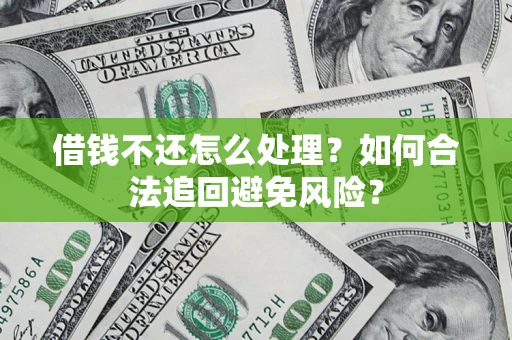 武汉借钱不还怎么处理？如何合法追回避免风险？