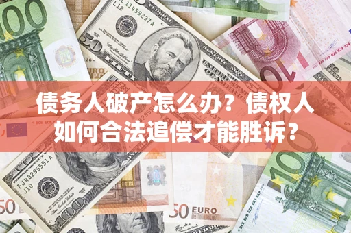 武汉债务人破产怎么办？债权人如何合法追偿才能胜诉？