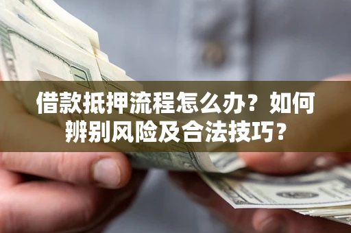 武汉借款抵押流程怎么办？如何辨别风险及合法技巧？
