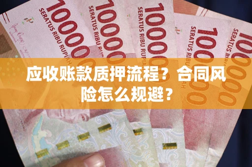 武汉应收账款质押流程？合同风险怎么规避？