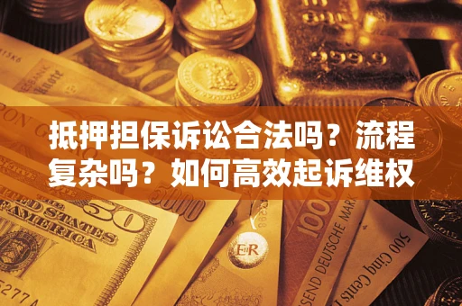 武汉抵押担保诉讼合法吗？流程复杂吗？如何高效起诉维权？