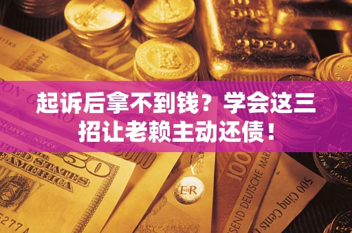 武汉起诉后拿不到钱？学会这三招让老赖主动还债！