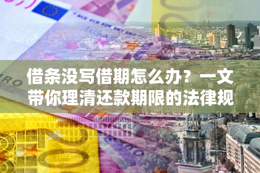 武汉借条没写借期怎么办？一文带你理清还款期限的法律规则
