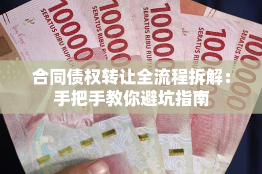武汉合同债权转让全流程拆解：手把手教你避坑指南