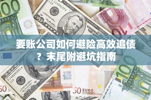 武汉要账公司如何避险高效追债？末尾附避坑指南