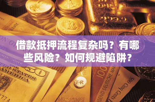 武汉借款抵押流程复杂吗？有哪些风险？如何规避陷阱？