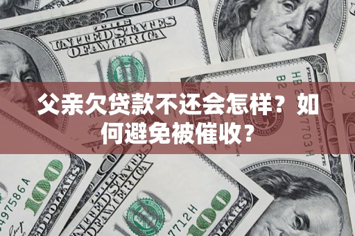 武汉父亲欠贷款不还会怎样？如何避免被催收？
