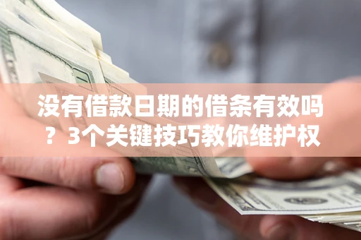 武汉没有借款日期的借条有效吗？3个关键技巧教你维护权益