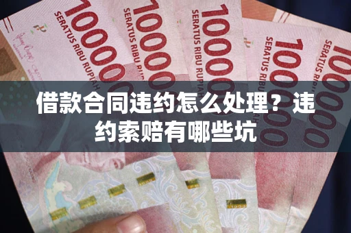 武汉借款合同违约怎么处理？违约索赔有哪些坑