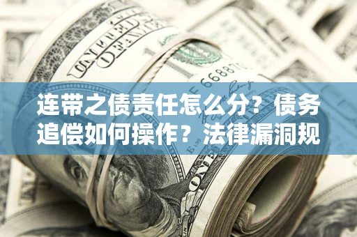 武汉连带之债责任怎么分？债务追偿如何操作？法律漏洞规避指南