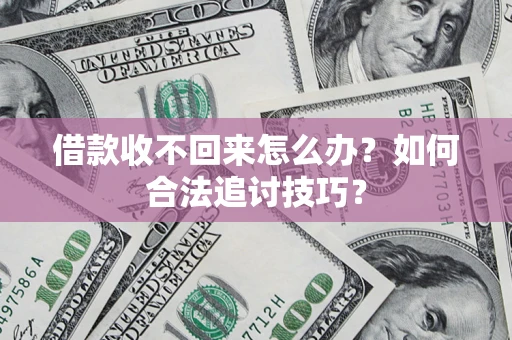 武汉借款收不回来怎么办？如何合法追讨技巧？