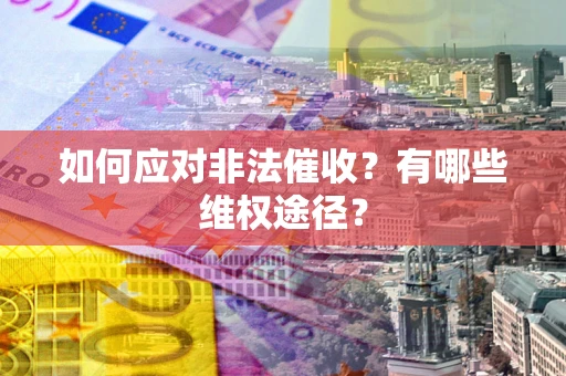 武汉如何应对非法催收？有哪些维权途径？