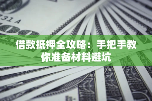武汉借款抵押全攻略：手把手教你准备材料避坑