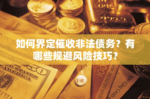 武汉如何界定催收非法债务？有哪些规避风险技巧？