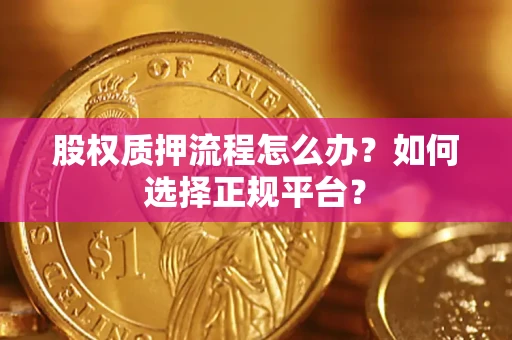 武汉股权质押流程怎么办？如何选择正规平台？