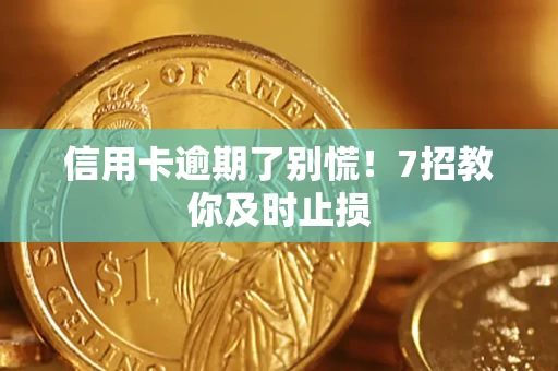 武汉信用卡逾期了别慌！7招教你及时止损